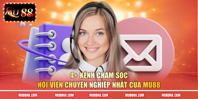 4+ kênh chăm sóc hội viên chuyên nghiệp nhất của MU88