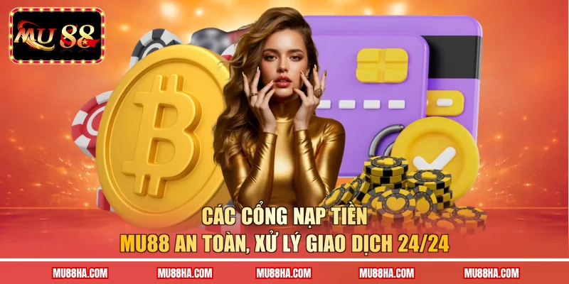 Các cổng nạp tiền MU88 an toàn, xử lý giao dịch 24/24