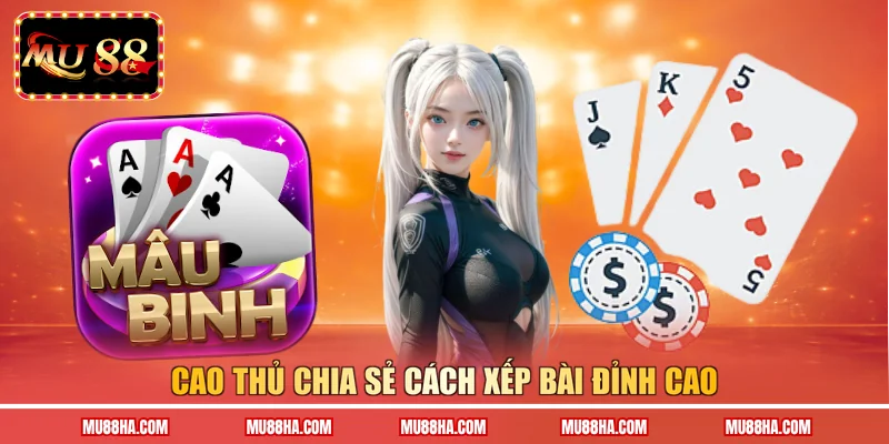 Cao thủ chia sẻ cách xếp bài đỉnh cao