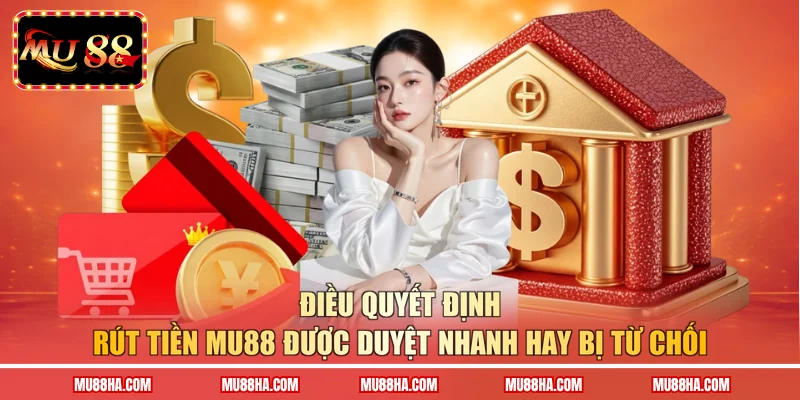 Điều quyết định rút tiền MU88 được duyệt nhanh hay bị từ chối