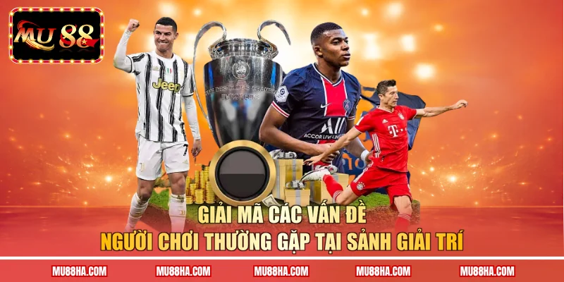 Giải mã các vấn đề người chơi thường gặp tại sảnh giải trí