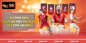 Kèo Đồng Banh - Cách Săn Odds Cực Ngon Từ 5 Vòng Gần Nhất