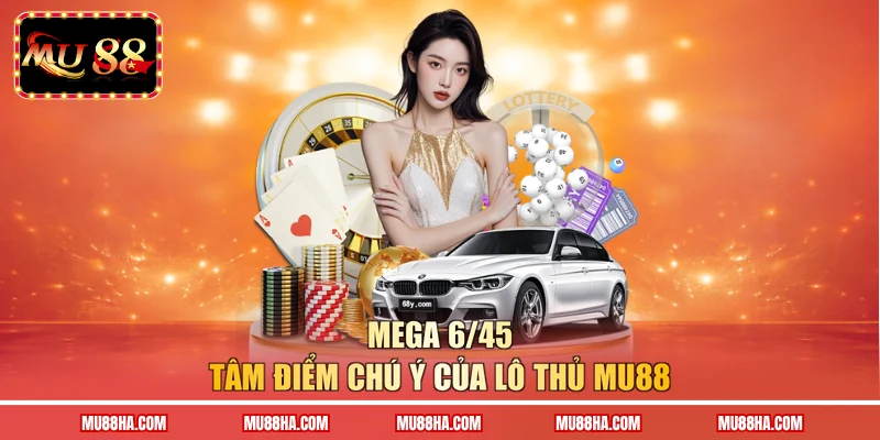Mega 6/45 - Tâm điểm chú ý của lô thủ MU88