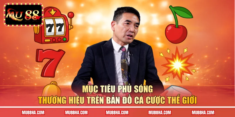 Mục tiêu phủ sóng thương hiệu trên bản đồ cá cược thế giới