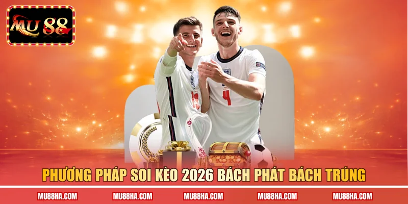 Phương pháp soi kèo 2026 bách phát bách trúng