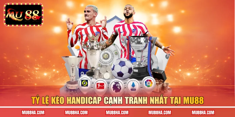 Tỷ lệ kèo Handicap cạnh tranh nhất tại MU88